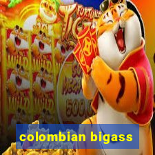 colombian bigass