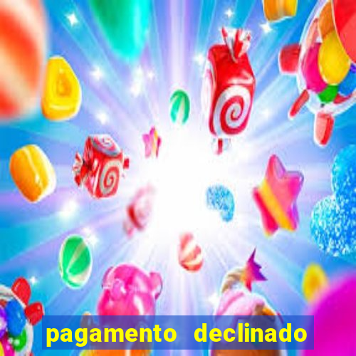 pagamento declinado o que significa