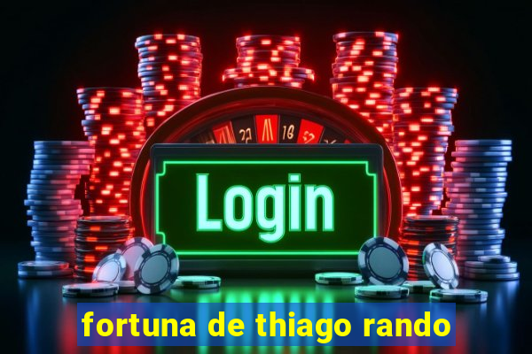 fortuna de thiago rando