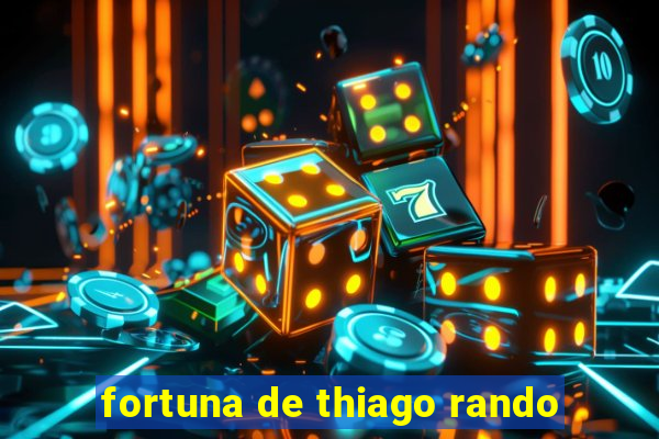 fortuna de thiago rando