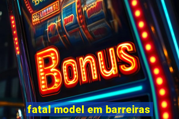 fatal model em barreiras