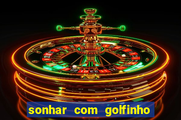 sonhar com golfinho jogo do bicho
