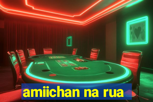 amiichan na rua