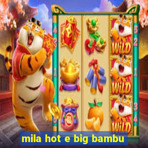 mila hot e big bambu