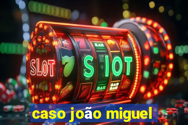 caso joão miguel