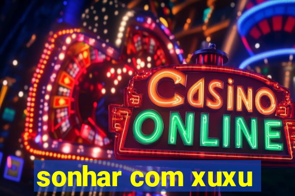 sonhar com xuxu