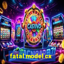 fatal model cx