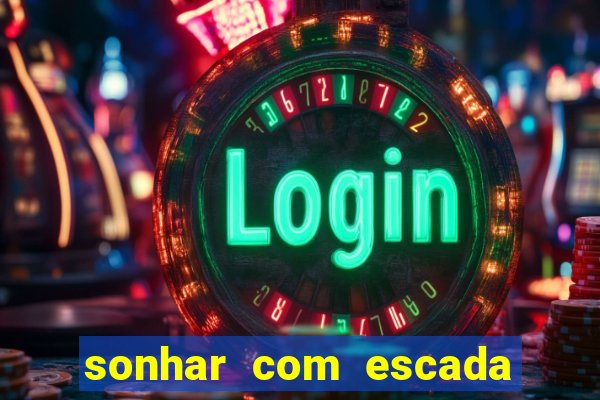 sonhar com escada no jogo do bicho