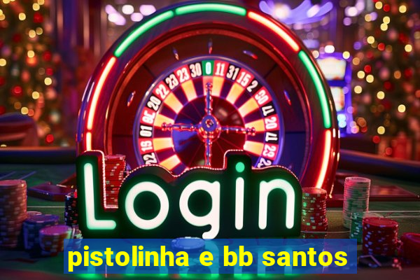 pistolinha e bb santos