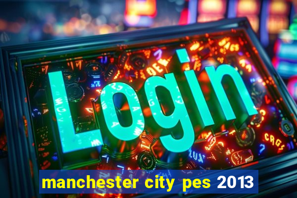 manchester city pes 2013