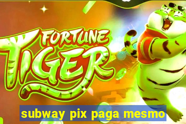 subway pix paga mesmo