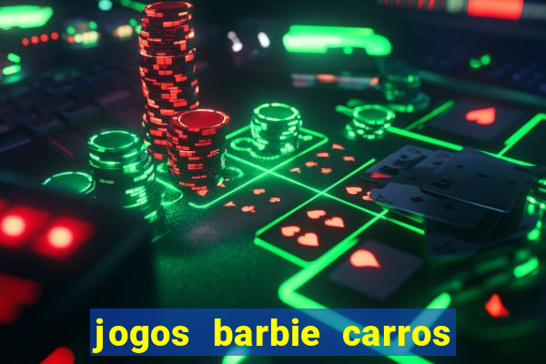 jogos barbie carros suas amigas