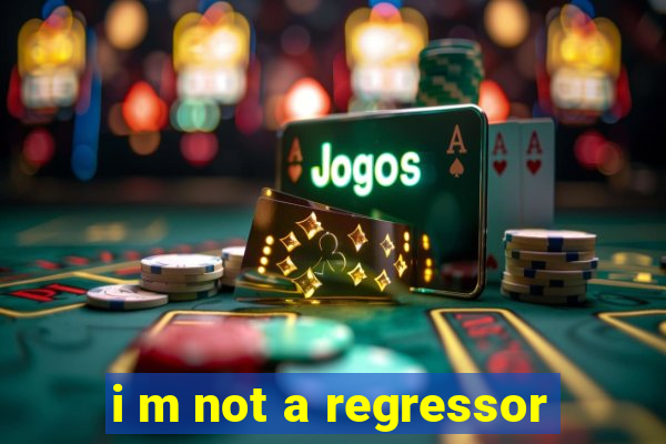 i m not a regressor