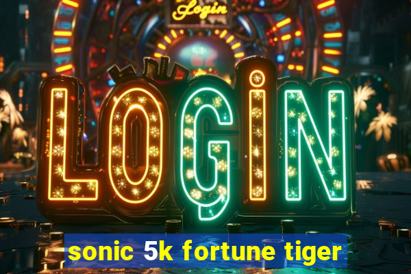 sonic 5k fortune tiger