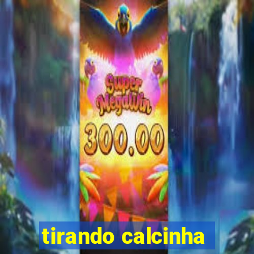 tirando calcinha