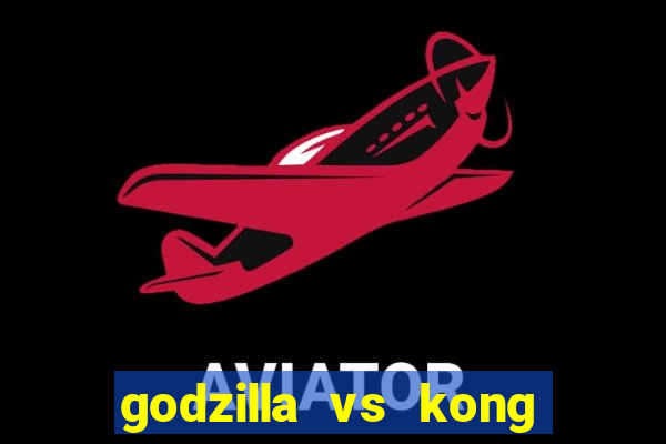 godzilla vs kong filme completo dublado