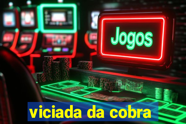 viciada da cobra