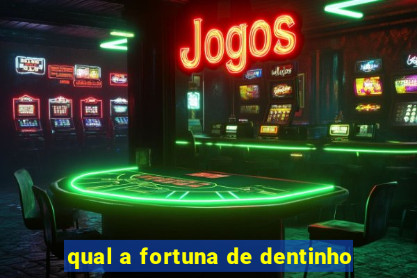 qual a fortuna de dentinho