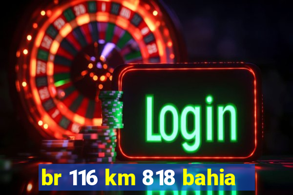 br 116 km 818 bahia