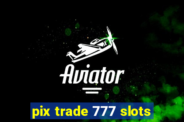 pix trade 777 slots