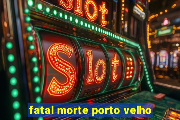 fatal morte porto velho