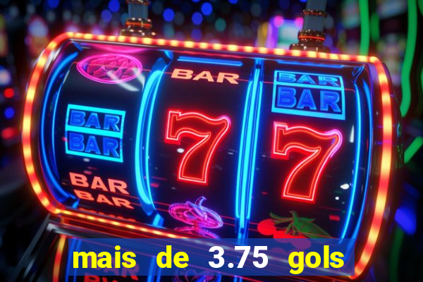 mais de 3.75 gols o que significa