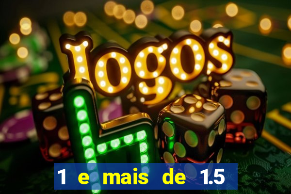 1 e mais de 1.5 o que significa