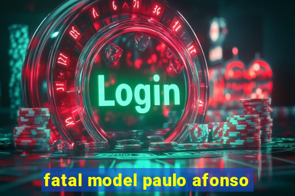 fatal model paulo afonso