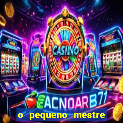 o pequeno mestre frases o pequeno mestre mensagens