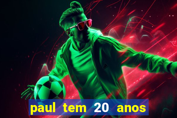 paul tem 20 anos de idade. a idade dele
