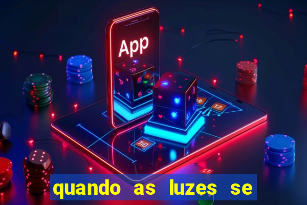 quando as luzes se apagam redecanais