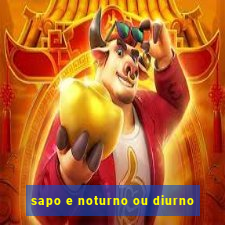sapo e noturno ou diurno