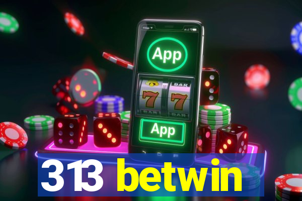313 betwin