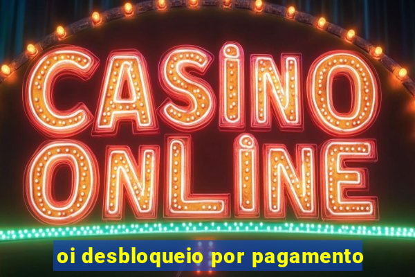 oi desbloqueio por pagamento