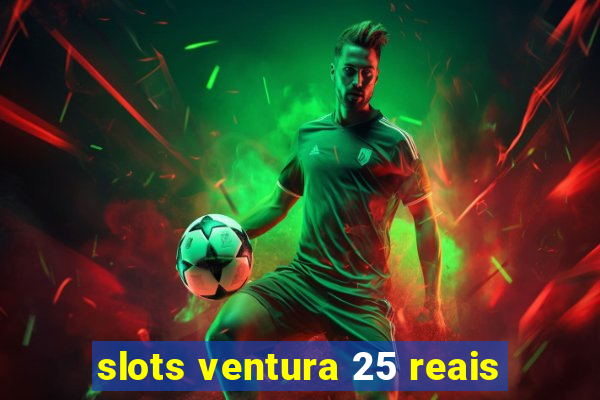 slots ventura 25 reais