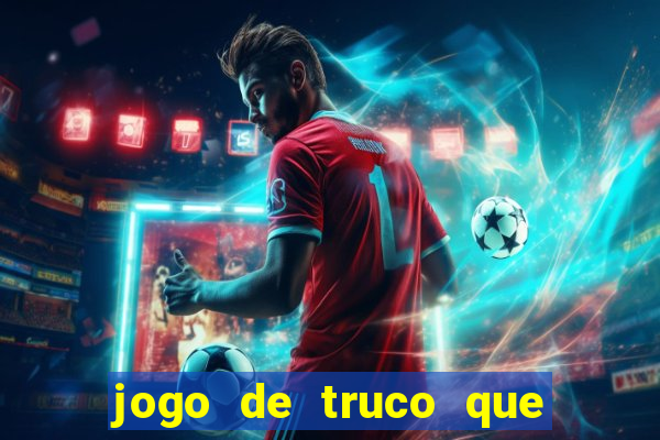 jogo de truco que ganha dinheiro de verdade