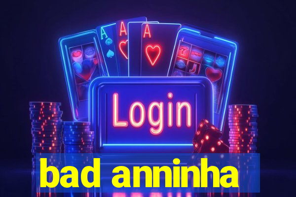 bad anninha