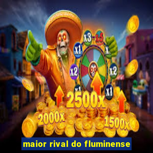 maior rival do fluminense