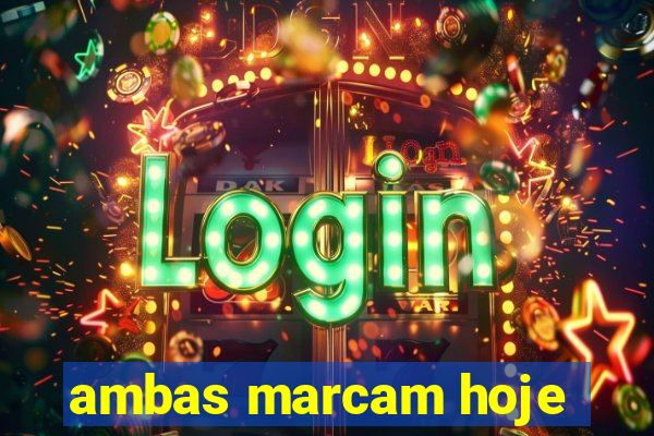 ambas marcam hoje
