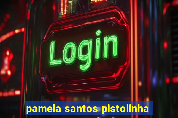 pamela santos pistolinha