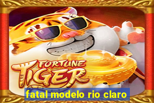 fatal modelo rio claro