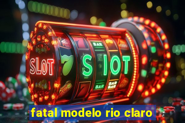 fatal modelo rio claro