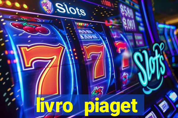 livro piaget desenvolvimento infantil pdf