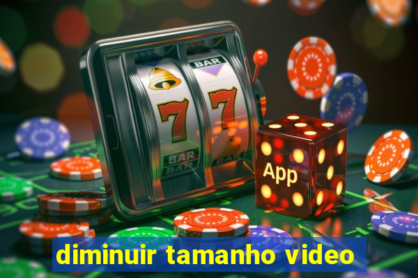 diminuir tamanho video