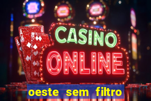oeste sem filtro hoje ao vivo