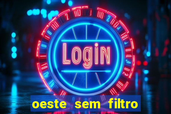oeste sem filtro hoje ao vivo
