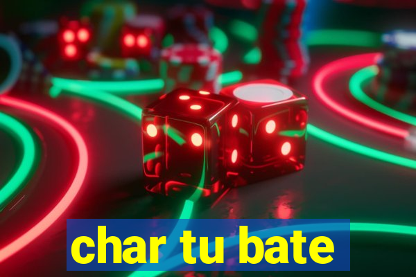 char tu bate