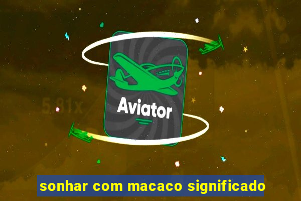 sonhar com macaco significado