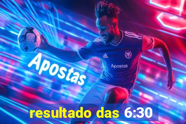 resultado das 6:30