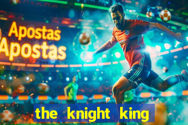 the knight king who returned with a god